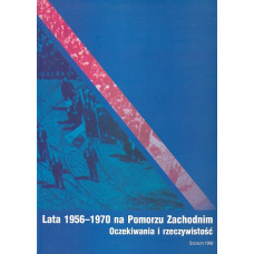Lata 1956-1970 na Pomorzu Zachodnim : oczekiwania i rzeczywistość : materiały z konferencji naukowej, Szczecin 20-21 maja 1998 r. : praca zbiorowa